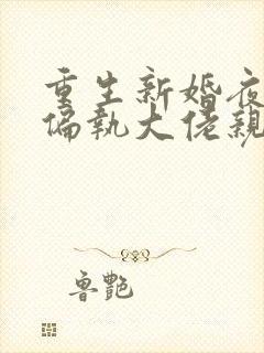 重生新婚夜,被偏执大佬亲疯了小说