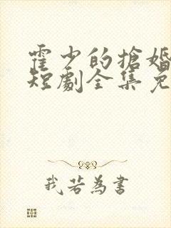 霍少的抢婚娇妻短剧全集免费观看