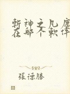 斩神之凡尘神域在哪个软件可以看