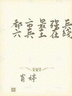 都市最强兵王陈六兵王在线阅读