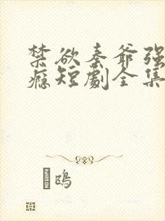 禁欲秦爷强宠上瘾短剧全集免费观看