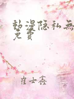 动漫隐私无遮挡免费