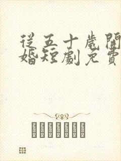 从五十岁开始闪婚短剧免费观看全集