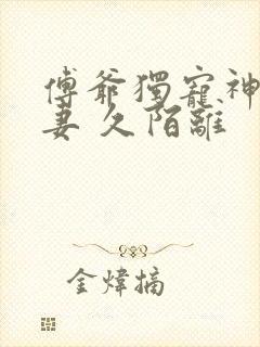 傅爷独宠神秘娇妻 久陌离