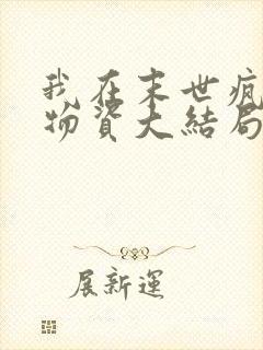 我在末世疯狂囤物资大结局最新章节