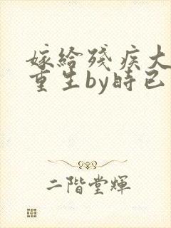 嫁给残疾大佬后重生by时已晚