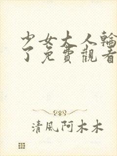 少女大人轮到你了免费观看电视剧