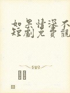 如果情深不可说短剧免费观看全集