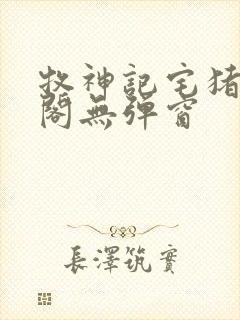 牧神记宅猪笔趣阁无弹窗