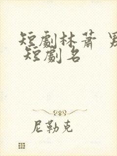 短剧林萧 男主 短剧名