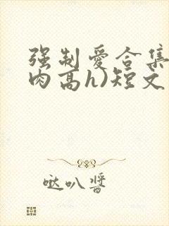 强制爱合集(巨肉高h)短文