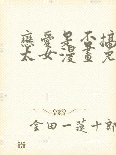 恋爱是否搞错了太女漫画免费阅读