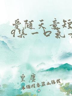 爱随天意短剧59集一口气看完