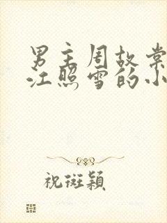 男主周故棠女主江照雪的小说