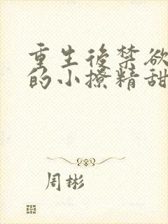 重生后禁欲总裁的小撩精甜疯了