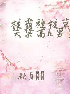 校霸被校草肉到失禁高h男男