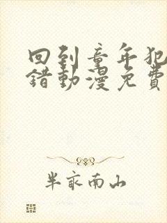 回到童年犯一次错动漫免费观看