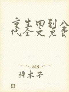 重生回到八零年代全文免费阅读