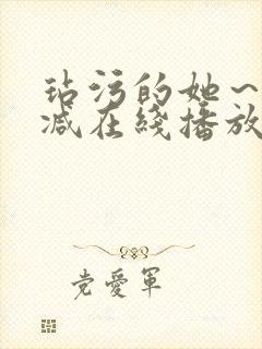 玷污的她～未删减在线播放