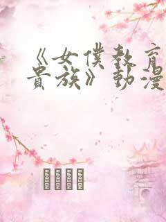 《女仆教育没落贵族》动漫