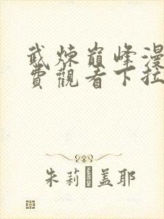 武炼巅峰漫画免费观看下拉式六漫画