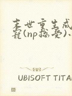 末世重生成为团宠(np总受)小说