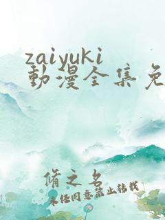 zaiyuki动漫全集免费观看