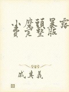 小魔头暴露啦免费完整版