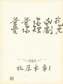 爸爸你凶我我也爱你短剧免费