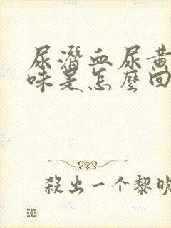 尿潜血尿黄有异味是怎么回事