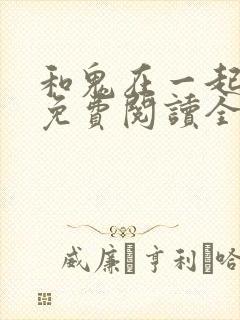 和鬼在一起漫画免费阅读全集下拉