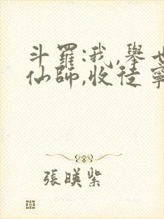 斗罗:我,举世仙师,收徒宁荣荣免费