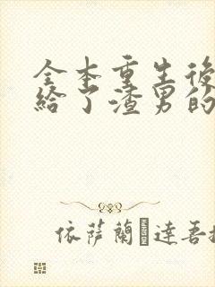 全本重生后我嫁给了渣男的死对头