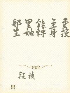 那里能免费看重生她转身投入死对头怀抱短剧