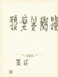 顾庭川谢明棠小说免费阅读最新章节