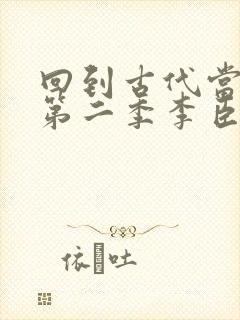 回到古代当太子第二季李臣短剧