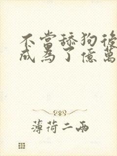 不当舔狗后,我成为了亿万神豪,漫画免费阅读