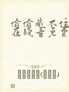 偷偷藏不住漫画在线看免费下拉式