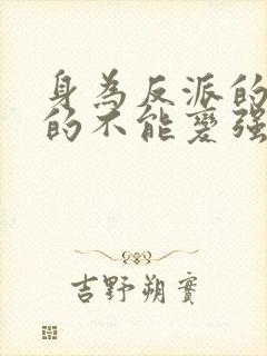 身为反派的我真的不能变强小说