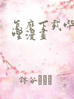 怎么下载哔哩哔哩漫画