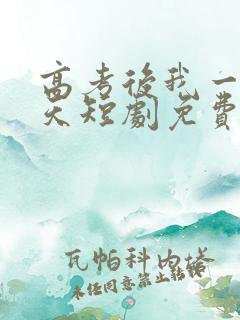 高考后我一飞冲天短剧免费观看全集高清