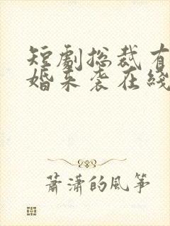 短剧总裁有疾闪婚来袭在线观看