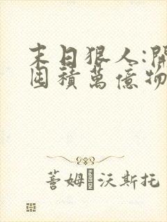 末日狠人:开局囤积万亿物资在哪连载