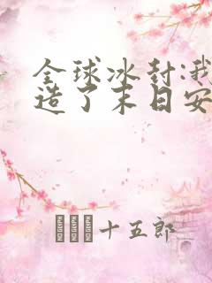 全球冰封:我打造了末日安全屋在线阅读