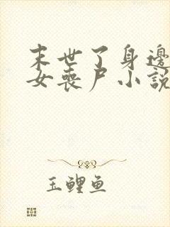 末世了身边全是女丧尸小说无删减