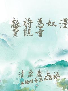 敌将为奴漫画免费观看