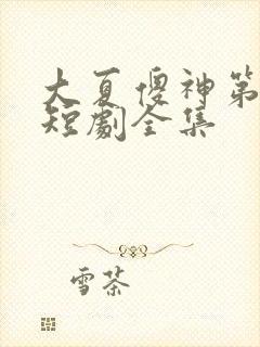 大夏傻神第二部短剧全集