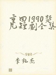 重回1990楚凡短剧全集