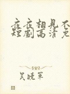 夜夜相见不识君短剧高清免费播放