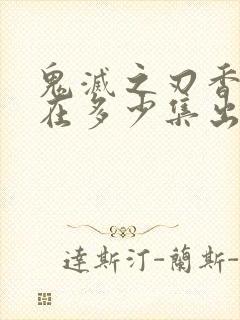 鬼灭之刃香奈乎在多少集出场